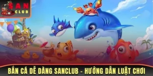 Bắn Cá Dễ Dàng Sanclub