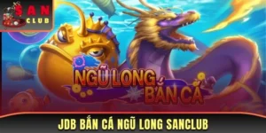 JDB Bắn Cá Ngũ Long Sanclub